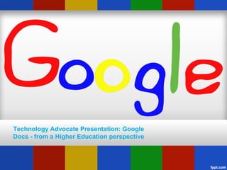 Technology Advocate Presentation: Google
Docs - from a Higher Education perspective
 