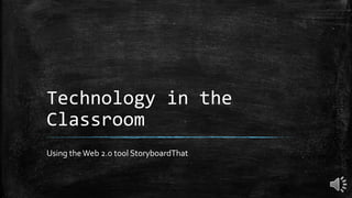 Technology in the
Classroom
Using theWeb 2.0 tool StoryboardThat
 