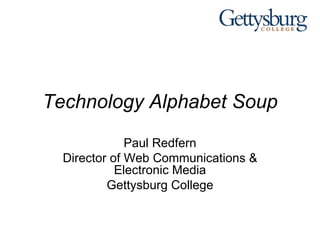 Technology Alphabet Soup Paul Redfern Director of Web Communications & Electronic Media Gettysburg College 
