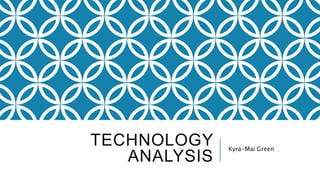 TECHNOLOGY
ANALYSIS
Kyra-Mai Green
 