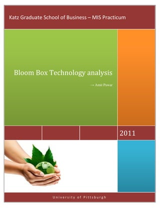 Katz Graduate School of Business – MIS Practicum




 Bloom Box Technology analysis
                                 → Amit Pawar




                                                2011




                 University of Pittsburgh
 