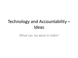 Technology and Accountability – Ideas What can  be done in India? 