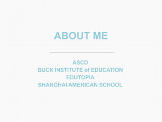 ABOUT ME
ASCD
BUCK INSTITUTE of EDUCATION
EDUTOPIA
SHANGHAI AMERICAN SCHOOL
 