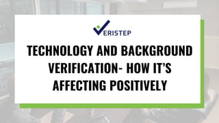 TECHNOLOGY AND BACKGROUND
VERIFICATION- HOW IT’S
AFFECTING POSITIVELY
 