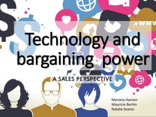 Technology and
bargaining power
A SALES PERSPECTIVE
Mariana Hansen
Mauricio Berlim
Natalia Soares
 