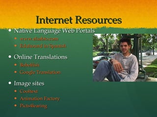 Internet Resources Native Language Web Portals  www.elsabio.com Eduhound in Spanish Online Translations Babelfish Google Translation Image sites Cooltext Animation Factory Picts4learing 