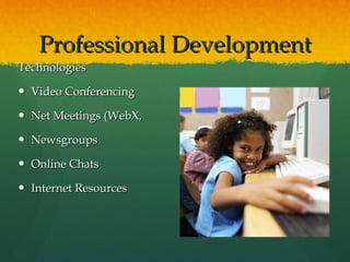 Professional Development Technologies Video Conferencing Net Meetings (WebX,  Newsgroups Online Chats Internet Resources 