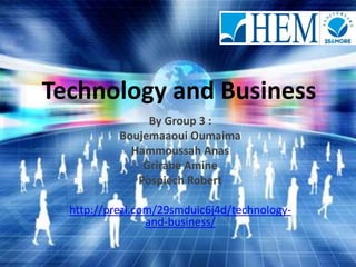 Technology and Business
                By Group 3 :
           Boujemaaoui Oumaima
             Hammoussah Anas
               Grirane Amine
              Pospiech Robert

  http://prezi.com/29smduic6j4d/technology-
                 and-business/
 