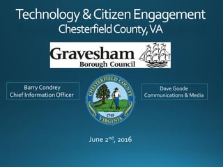 Technology&CitizenEngagement
ChesterfieldCounty,VA
June 2nd, 2016
Barry Condrey
Chief InformationOfficer
Dave Goode
Communications & Media
 