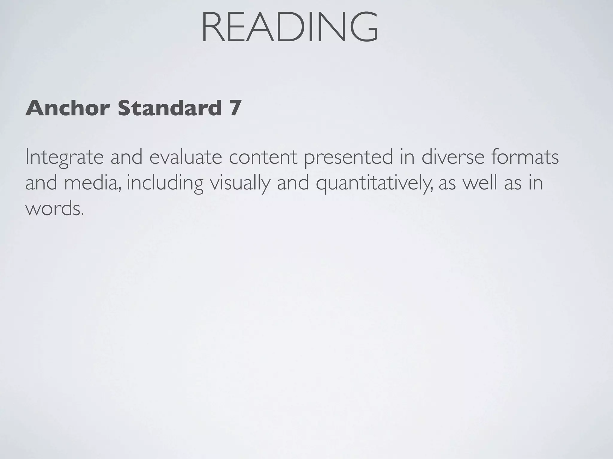 READING
Anchor Standard 7

Integrate and evaluate content presented in diverse formats
and media, including visually and quantitatively, as well as in
words.
 