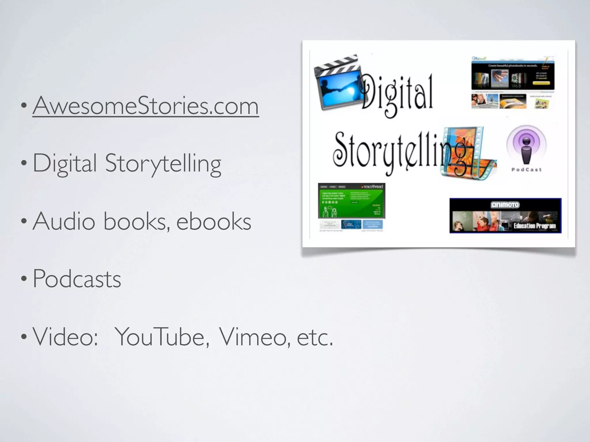• AwesomeStories.com

• Digital   Storytelling

• Audio     books, ebooks

• Podcasts

• Video:    YouTube, Vimeo, etc.
 