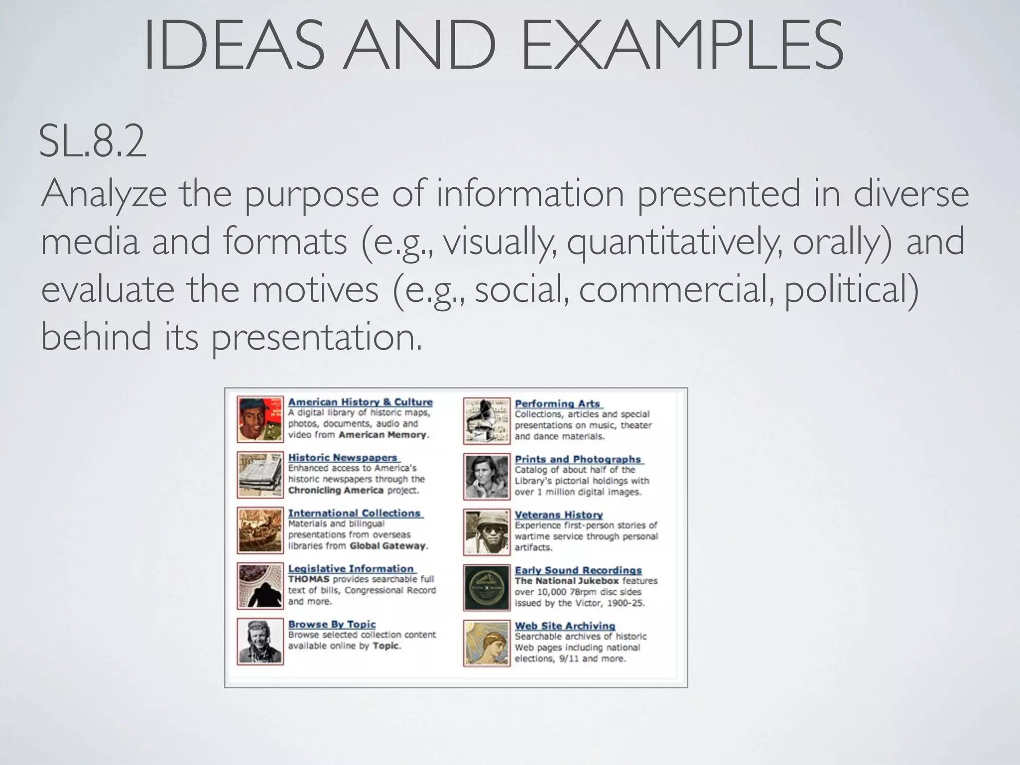 IDEAS AND EXAMPLES
SL.8.2
Analyze the purpose of information presented in diverse
media and formats (e.g., visually, quantitatively, orally) and
evaluate the motives (e.g., social, commercial, political)
behind its presentation.
 