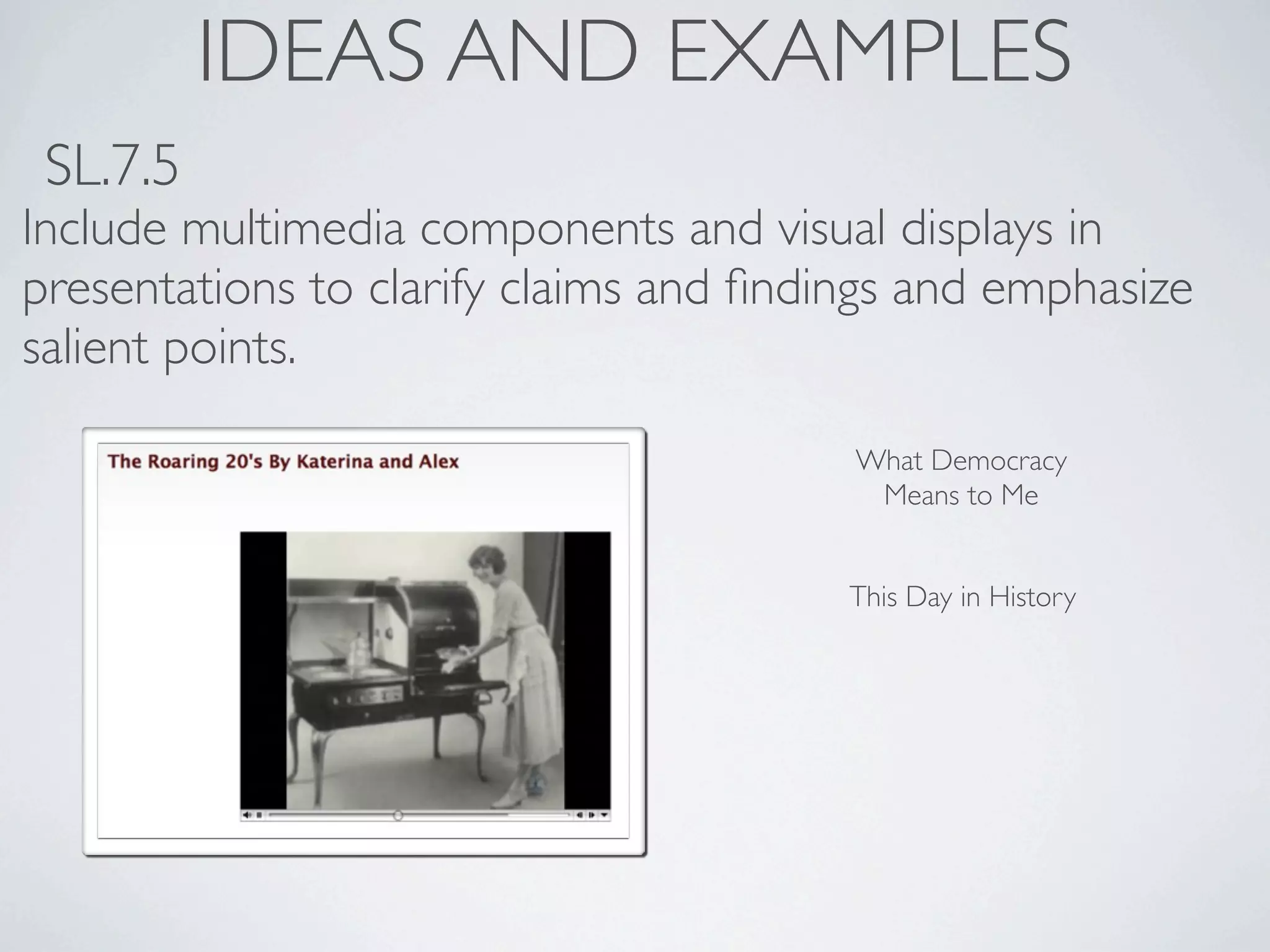 IDEAS AND EXAMPLES
 SL.7.5
Include multimedia components and visual displays in
presentations to clarify claims and ﬁndings and emphasize
salient points.

                                        What Democracy
                                         Means to Me


                                        This Day in History
 