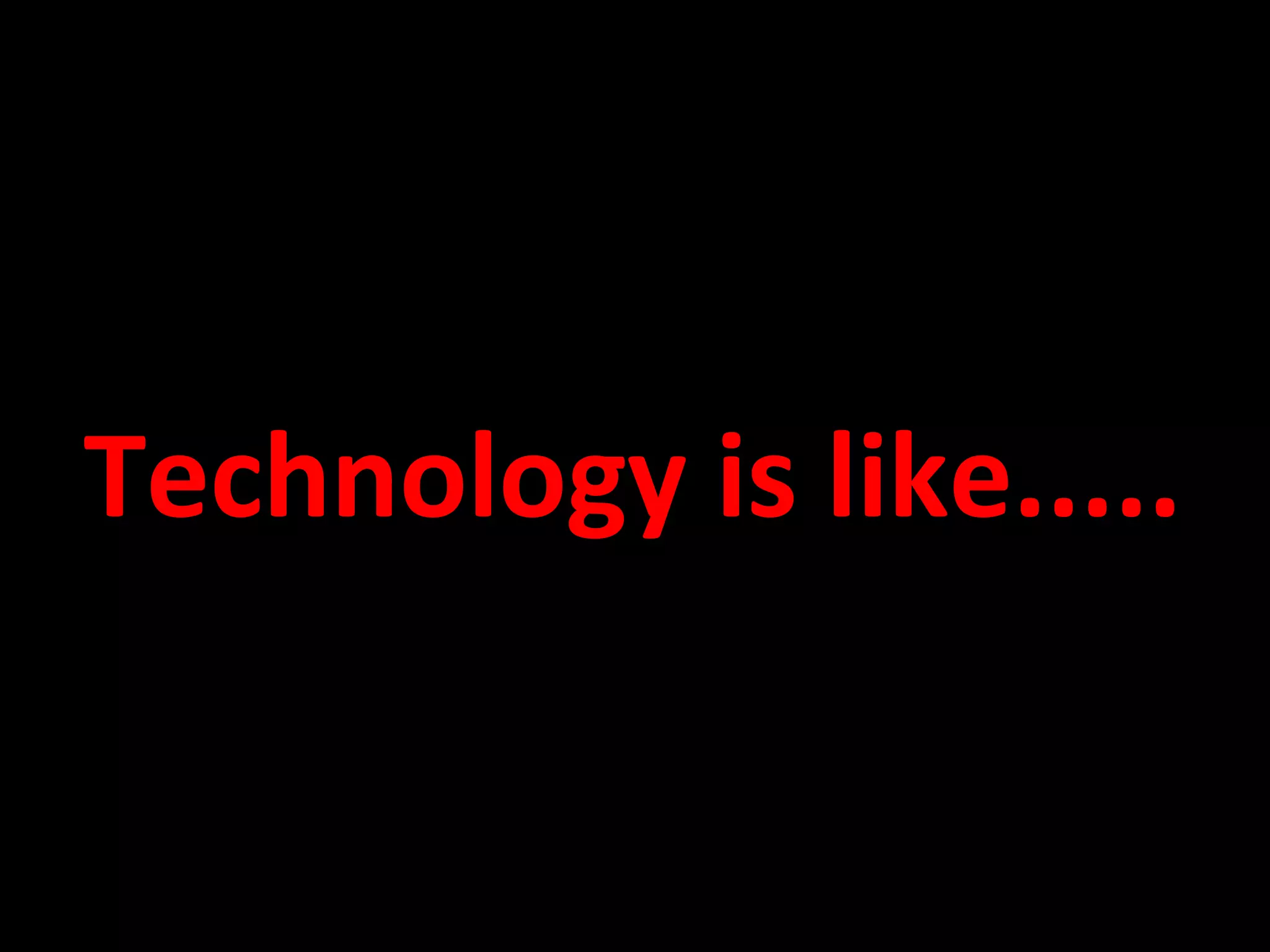 Technology is like..... 
 
