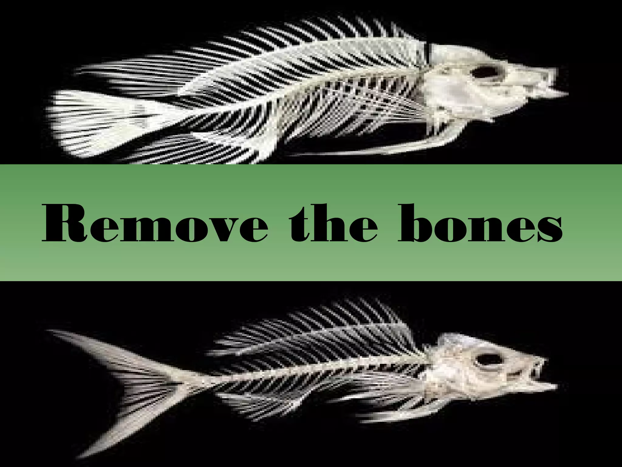 Remove the bones 
 
