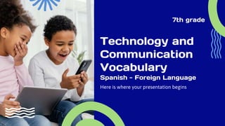 Technology and
Communication
Vocabulary
Spanish - Foreign Language
Here is where your presentation begins
7th grade
 