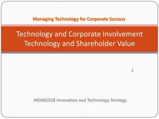 Managing Technology for Corporate Success

Technology and Corporate Involvement
Technology and Shareholder Value

1

MGMG558 Innovation and Technology Strategy

 