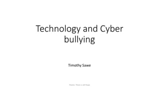 Technology and Cyber
bullying
Timothy Sawe
Theme: There is still Hope
 