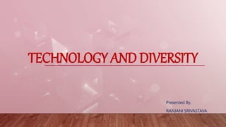 TECHNOLOGY AND DIVERSITY
Presented By,
RANJANI SRIVASTAVA
 