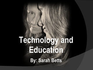 Technology and Education By: Sarah Betts 