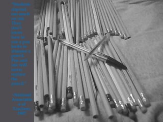 "Students depend too much on ink. They don’t know how to use a pen knife to sharpen a pencil. Pen and ink will never replace the pencil."	-National Association of Teachers, 1907