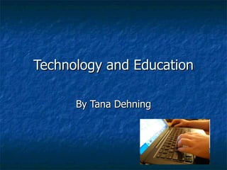 Technology and Education By Tana Dehning 