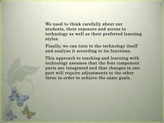 An examination of each component raises a set of issues that we need to consider in order to make technology integration as successful as possible.The studentsThe instructorCourse contentTechnology tools 