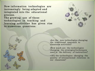 Strategies and  techniquesStrategies/techniques  now used to support  technology  in teaching  and  learning  enable  teachers  to  work collaboratively  with  students while  the students  themselves  become  more  immersed  in  their  own  learning.  