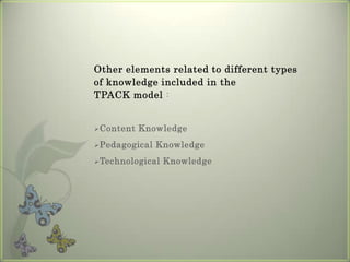 Other elements related to different types of knowledge included in the                   TPACK model :Content Knowledge