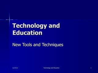 Technology and Education New Tools and Techniques 11/17/11 Technology and Education 