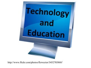 Technology
                   and
                Education


http://www.flickr.com/photos/flowector/3452703868 /
 