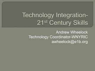 Technology Integration-21st Century Skills Andrew Wheelock Technology Coordinator-WNYRIC awheelock@e1b.org 
