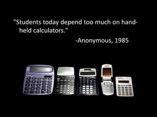 "Students today depend too much on hand-
held calculators."
-Anonymous, 1985
 