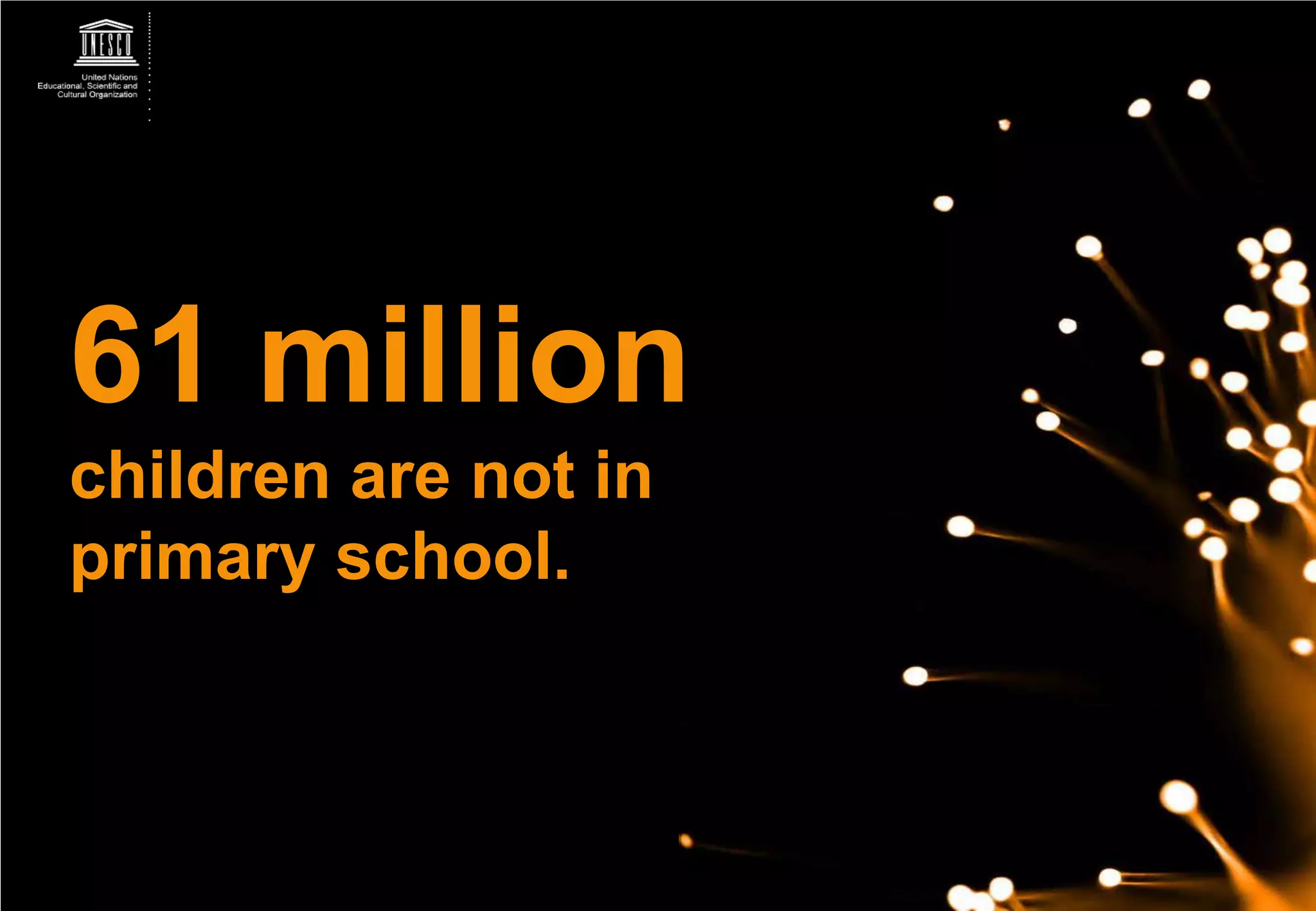 61 million
children are not in
primary school.
 