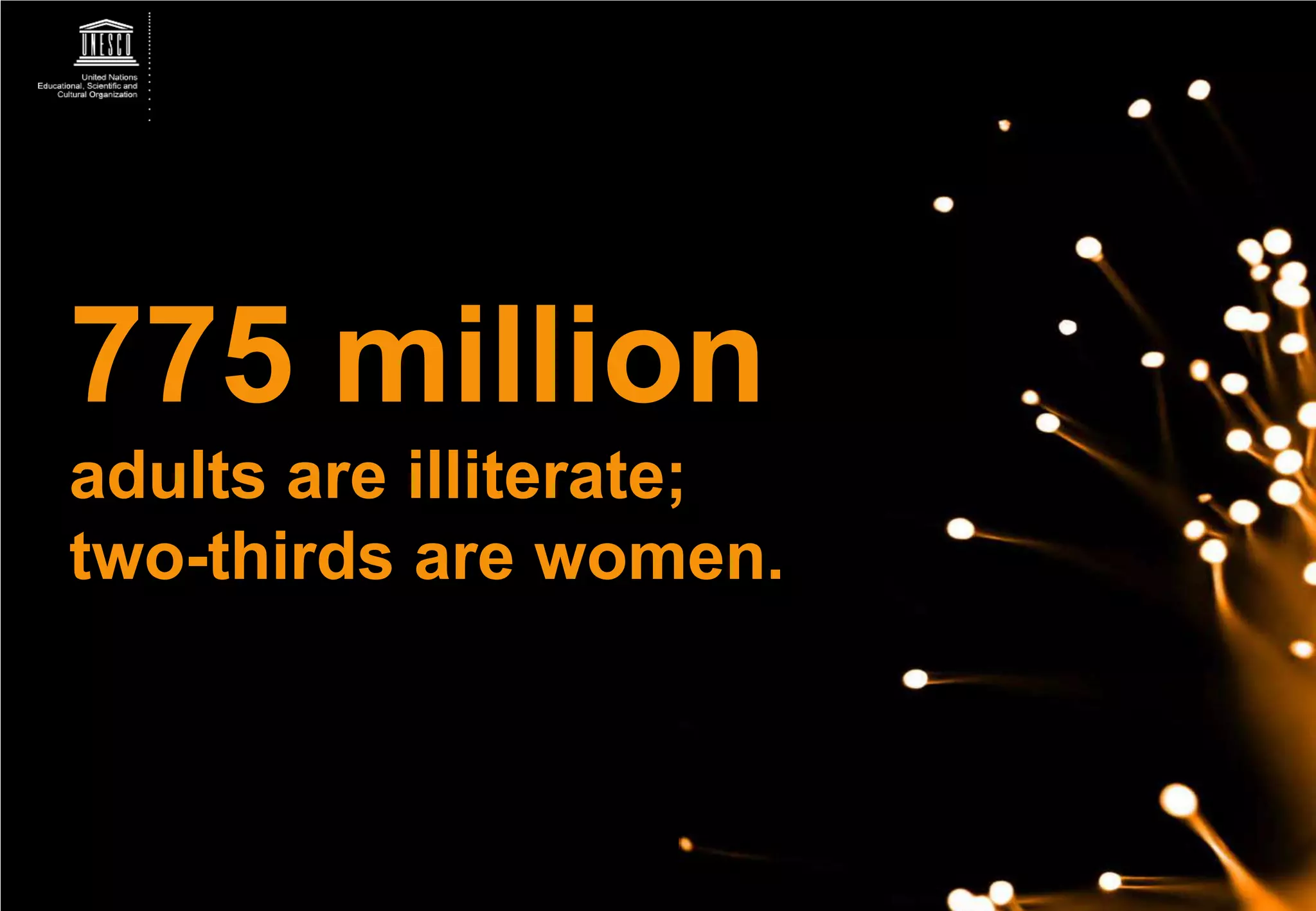 775 million
adults are illiterate;
two-thirds are women.
 