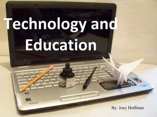 Technology and Education By: Joey Hoffman 