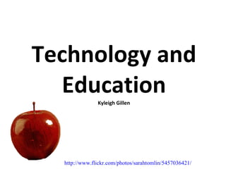 Technology and Education Kyleigh Gillen http://www.flickr.com/photos/sarahtomlin/5457036421/ 