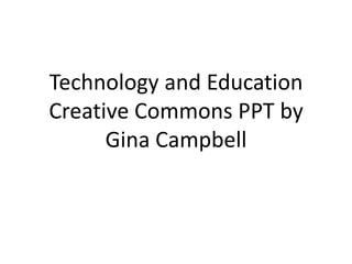Technology and EducationCreative Commons PPT by Gina Campbell 