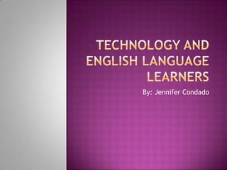 Technology and English LanguageLearners By: Jennifer Condado 