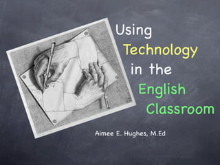 !!!Using
!!!!Technology
!!!!!in the
!!!!!!English
!!!!!!!Classroom
Aimee E. Hughes, M.Ed
 