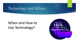 Technology and Ethics
When and How to
Use Technology?
 
