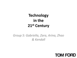 Technology
in the
21st Century
Group 5: Gabriella, Zara, Arina, Zhao
& Kendall
 
