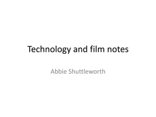 Technology and film notes
Abbie Shuttleworth
 