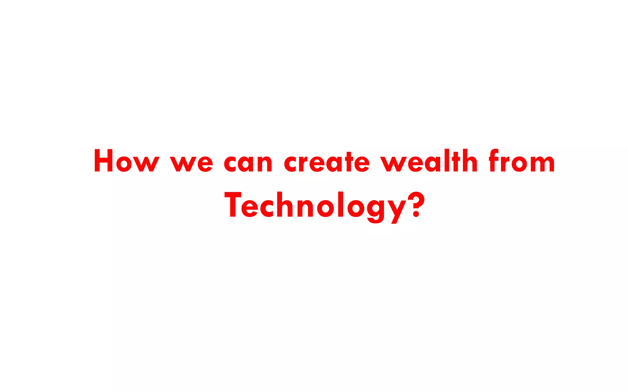 How we can create wealth from Technology?  