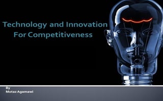 Tech. & Innovation For Competitiveness 
By: Motaz Al-Agamawi 
2ndEgyScience Festival  