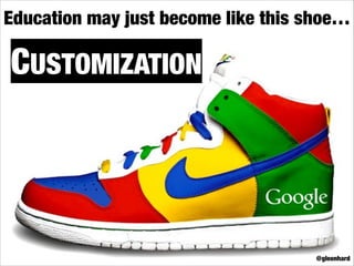 Education may just become like this shoe…

CUSTOMIZATION

@gleonhard

 