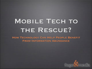 Mobile Tech to
  the Rescue?
How Technology Can Help People Benefit
     From Information Abundance
 