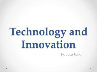 Technology and
  Innovation
         By: Jose Fung
 