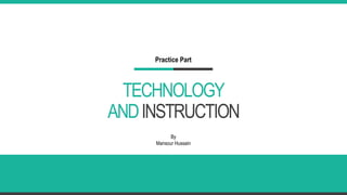 TECHNOLOGY
ANDINSTRUCTION
By
Mansour Hussain
Practice Part
 