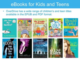 eBooks for Kids and Teens
• OverDrive has a wide range of children‟s and teen titles
  available in the EPUB and PDF format.
 